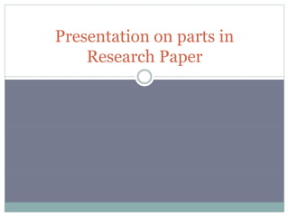 Presentation on parts in
Research Paper
 