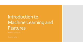 Introduction to
Machine Learning and
Features
Machine Learning Unit 2
Sudeshna Sarkar
 