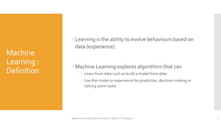 Machine
Learning :
Definition
 Learning is the ability to evolve behaviours based on
data (experience).
 Machine Learnin...