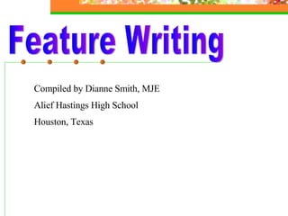 Feature Writing Compiled by Dianne Smith, MJE Alief Hastings High School Houston, Texas 