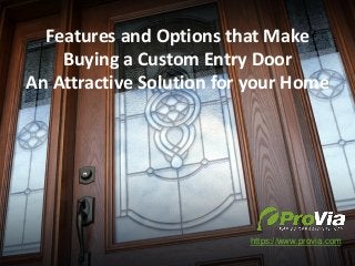 Features and Options that Make
Buying a Custom Entry Door
An Attractive Solution for your Home
https://www.provia.com
 