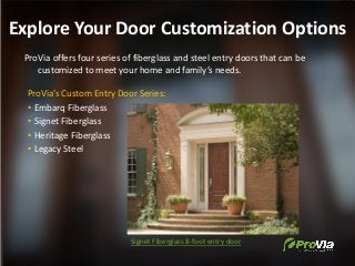 Explore Your Door Customization Options
ProVia offers four series of fiberglass and steel entry doors that can be
customiz...