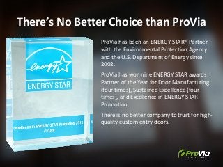 There’s No Better Choice than ProVia
ProVia has been an ENERGY STAR® Partner
with the Environmental Protection Agency
and ...