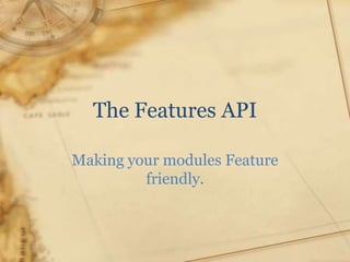 The Features API

Making your modules Feature
         friendly.
 