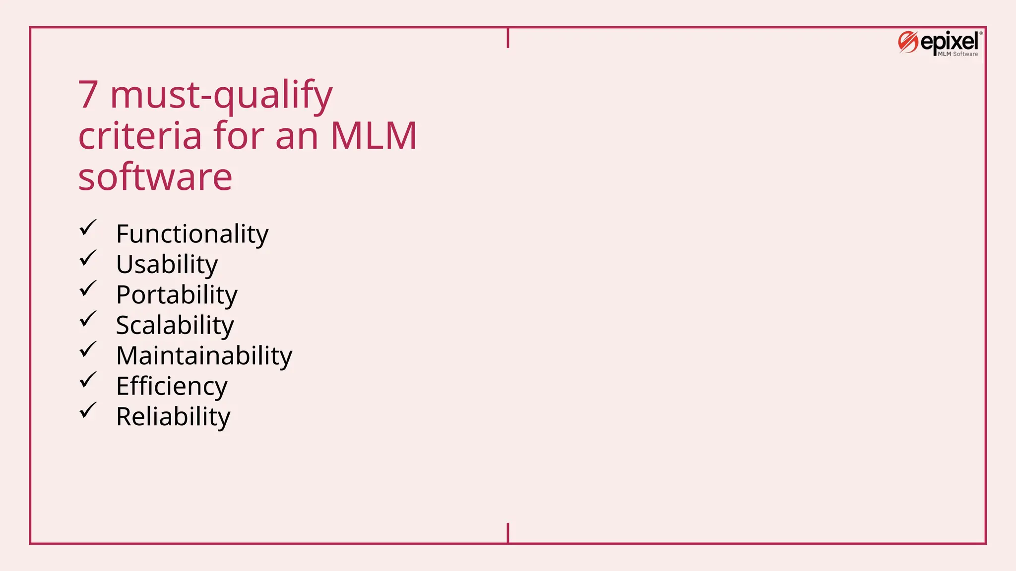 7 must-qualify
criteria for an MLM
software
 Functionality
 Usability
 Portability
 Scalability
 Maintainability
 Efficiency
 Reliability
 