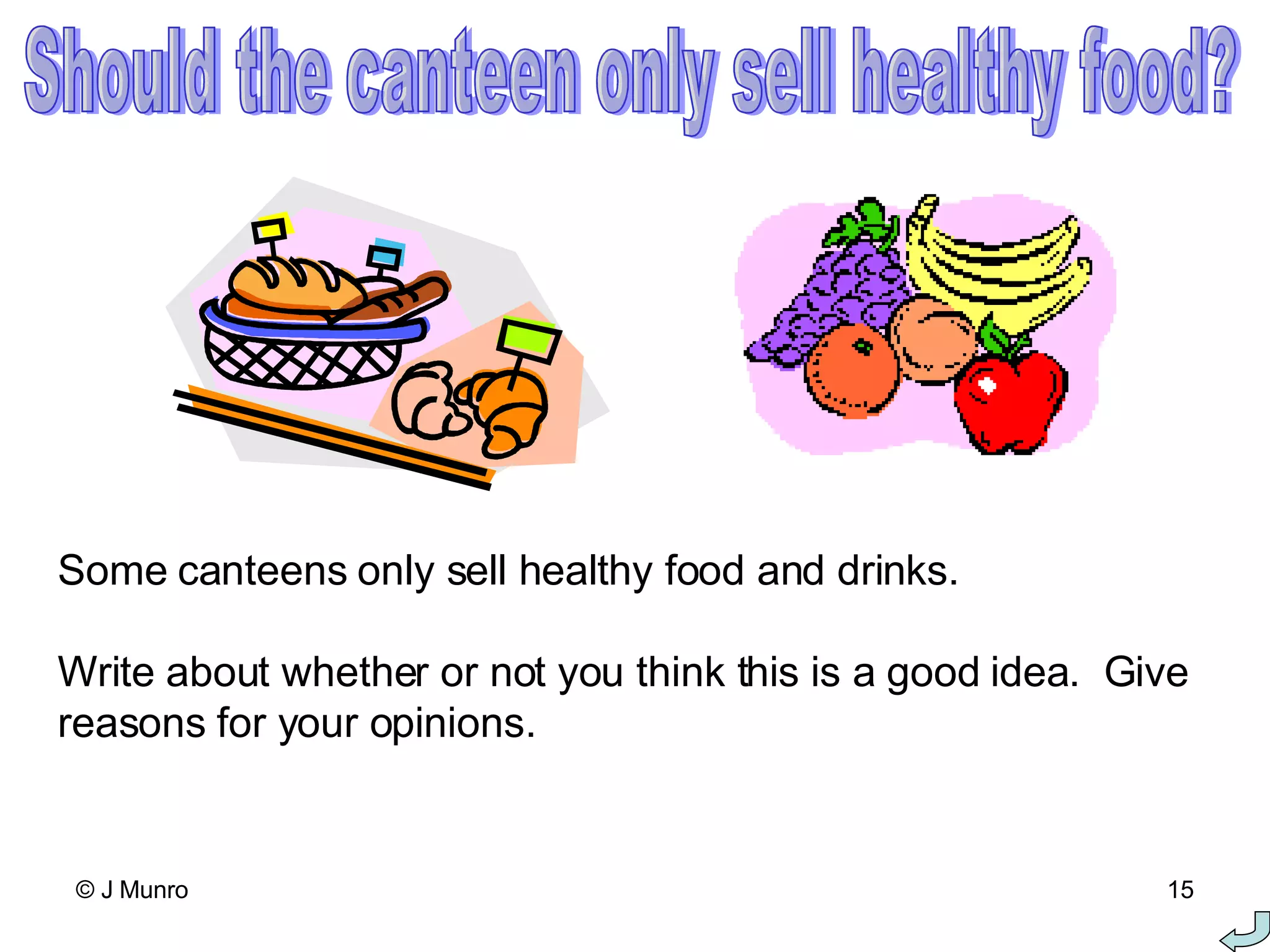 Some canteens only sell healthy food and drinks. Write about whether or not you think this is a good idea.  Give reasons for your opinions. Should the canteen only sell healthy food? 