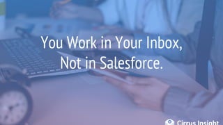 You Work in Your Inbox,
Not in Salesforce.
 