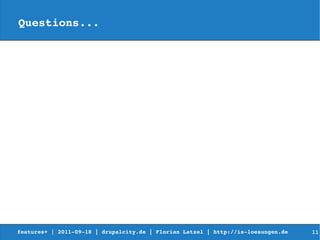 Questions...




features+ | 2011­09­18 | drupalcity.de | Florian Latzel | http://is­loesungen.de     11
 