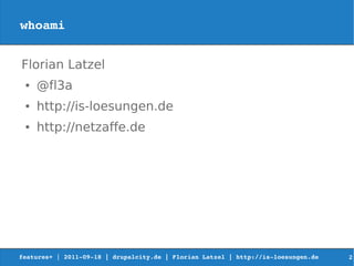 whoami


Florian Latzel
 ●   @fl3a
 ●   http://is-loesungen.de
 ●   http://netzaffe.de




features+ | 2011­09­18 | drupalcity.de | Florian Latzel | http://is­loesungen.de     2
 