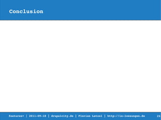 Conclusion




features+ | 2011­09­18 | drupalcity.de | Florian Latzel | http://is­loesungen.de     26
 