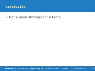 Conclusion

●   Not a good strategy for a team...




features+ | 2011­09­18 | drupalcity.de | Florian Latzel | http://is­loesungen.de     27
 