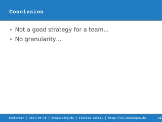 Conclusion

●   Not a good strategy for a team...
●   No granularity...




features+ | 2011­09­18 | drupalcity.de | Florian Latzel | http://is­loesungen.de     28
 