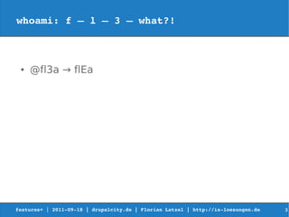 whoami: f – l – 3 – what?!



 ●   @fl3a → flEa




features+ | 2011­09­18 | drupalcity.de | Florian Latzel | http://is­loesungen.de     3
 