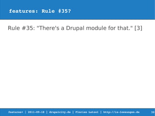 features: Rule #35?


Rule #35: "There's a Drupal module for that." [3]




features+ | 2011­09­18 | drupalcity.de | Florian Latzel | http://is­loesungen.de     39
 