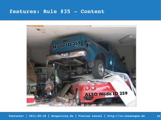 features: Rule #35 ­ Content




features+ | 2011­09­18 | drupalcity.de | Florian Latzel | http://is­loesungen.de     42
 