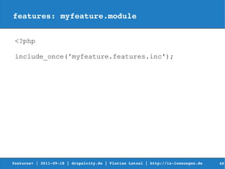 features: myfeature.module


 <?php

 include_once('myfeature.features.inc');




features+ | 2011­09­18 | drupalcity.de | Florian Latzel | http://is­loesungen.de     48
 