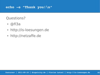 echo ­e “Thank you!n“


Questions?
 ●   @fl3a
 ●   http://is-loesungen.de
 ●   http://netzaffe.de




features+ | 2011­09­18 | drupalcity.de | Florian Latzel | http://is­loesungen.de     68
 