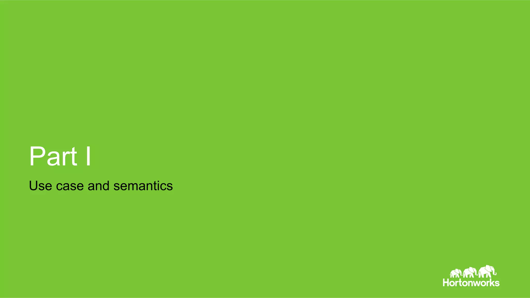 Page 4 © Hortonworks Inc. 2011 – 2014. All Rights Reserved
Part I
Use case and semantics
 