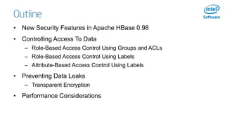 • New Security Features in Apache HBase 0.98
• Controlling Access To Data
– Role-Based Access Control Using Groups and ACL...