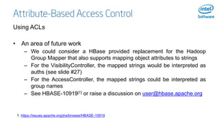 Attribute-Based Access Control
Using ACLs
• An area of future work
– We could consider a HBase provided replacement for th...