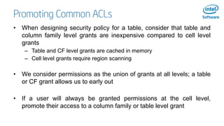 Promoting Common ACLs
• When designing security policy for a table, consider that table and
column family level grants are...