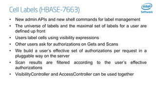 Cell Labels (HBASE-7663)
• New admin APIs and new shell commands for label management
• The universe of labels and the max...