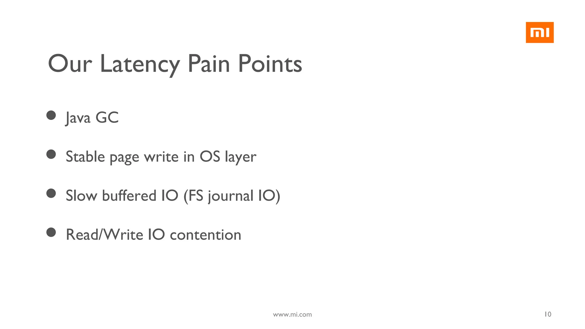 10
Our Latency Pain Points
 Java GC
 Stable page write in OS layer
 Slow buffered IO (FS journal IO)
 Read/Write IO contention
www.mi.com
 