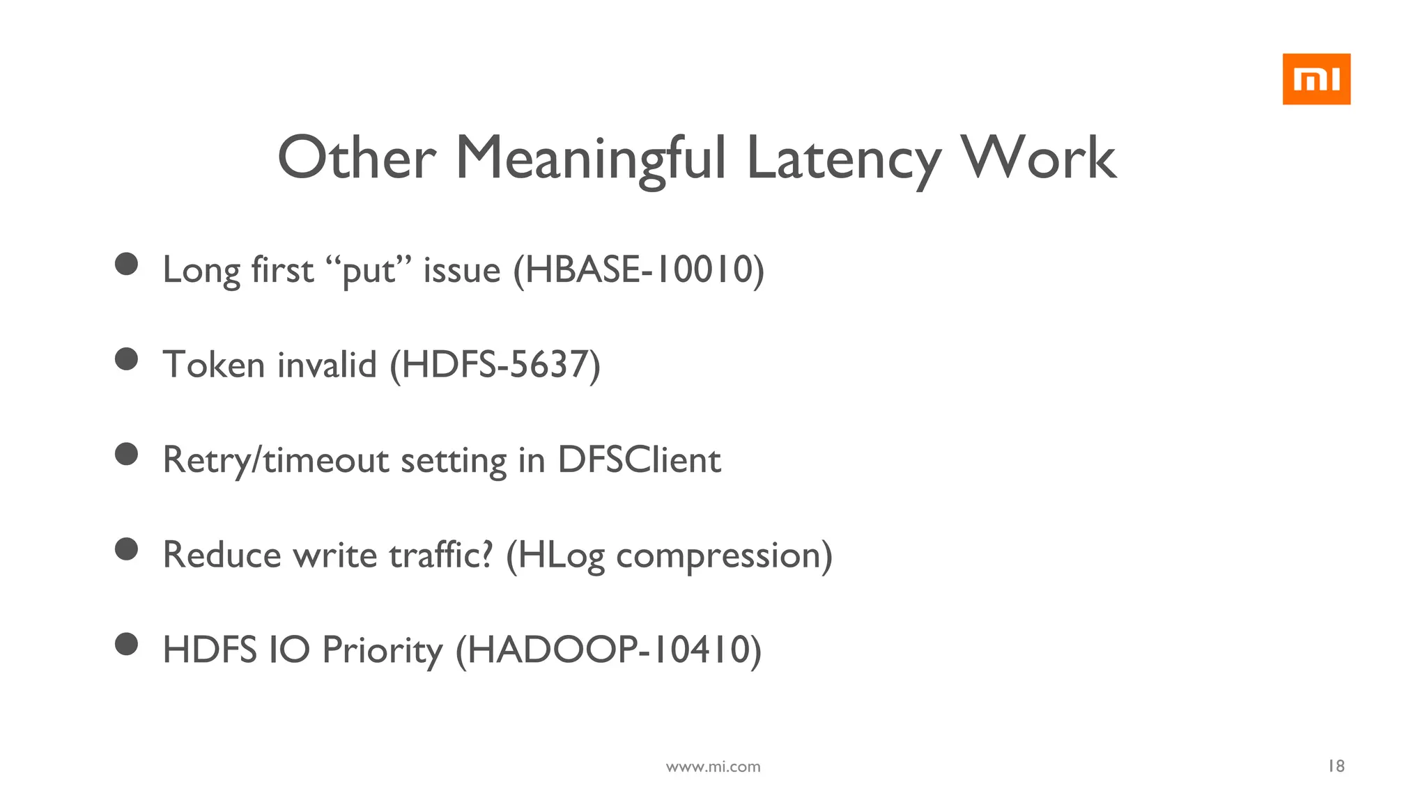 18
 Long first “put” issue (HBASE-10010)
 Token invalid (HDFS-5637)
 Retry/timeout setting in DFSClient
 Reduce write traffic? (HLog compression)
 HDFS IO Priority (HADOOP-10410)
Other Meaningful Latency Work
www.mi.com
 