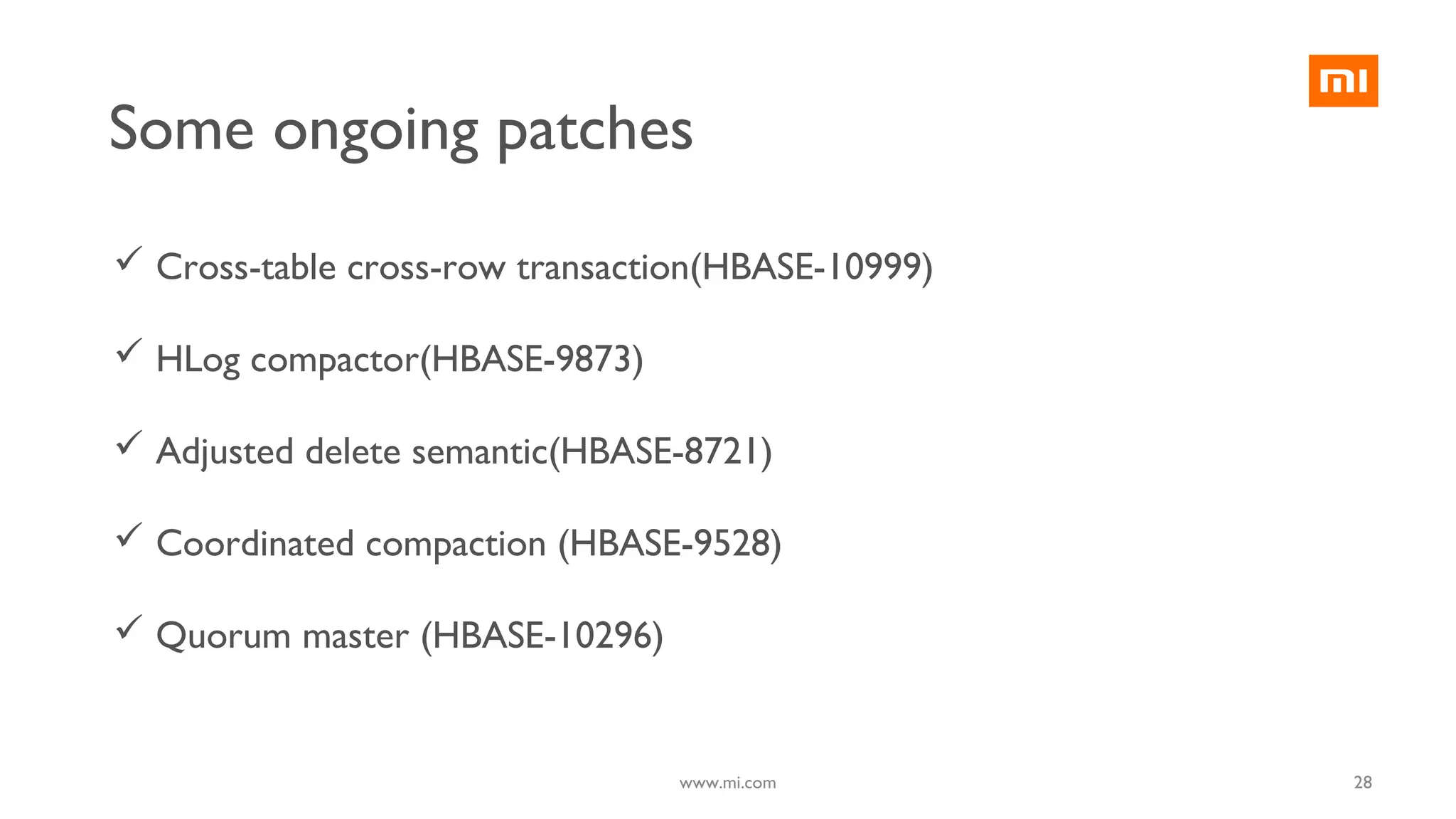  Cross-table cross-row transaction(HBASE-10999)
 HLog compactor(HBASE-9873)
 Adjusted delete semantic(HBASE-8721)
 Coordinated compaction (HBASE-9528)
 Quorum master (HBASE-10296)
28www.mi.com
Some ongoing patches
 