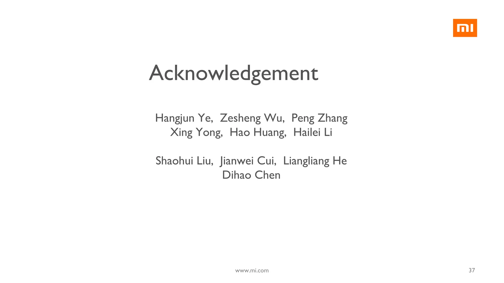 Hangjun Ye, Zesheng Wu, Peng Zhang
Xing Yong, Hao Huang, Hailei Li
Shaohui Liu, Jianwei Cui, Liangliang He
Dihao Chen
Acknowledgement
37www.mi.com
 