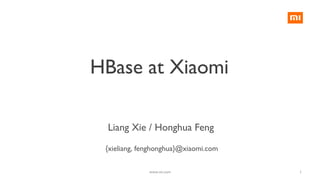 HBase at Xiaomi
{xieliang, fenghonghua}@xiaomi.com
Liang Xie / Honghua Feng
1www.mi.com
 