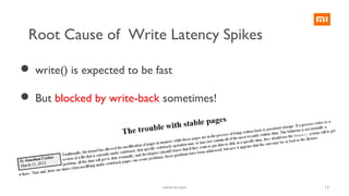 13
 write() is expected to be fast
 But blocked by write-back sometimes!
www.mi.com
Root Cause of Write Latency Spikes
 