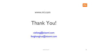 Thank You!
xieliang@xiaomi.com
fenghonghua@xiaomi.com
www.mi.com
38www.mi.com
 