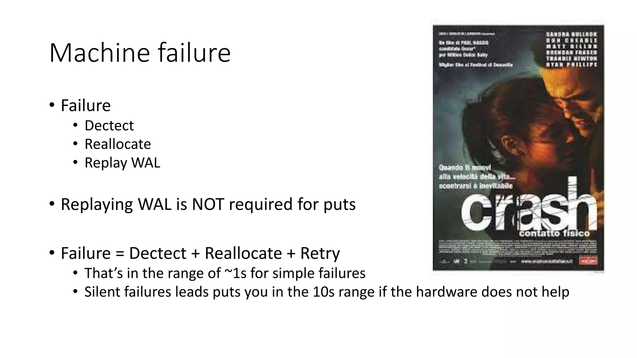 Machine failure
• Failure
• Dectect
• Reallocate
• Replay WAL
• Replaying WAL is NOT required for puts
• Failure = Dectect + Reallocate + Retry
• That’s in the range of ~1s for simple failures
• Silent failures leads puts you in the 10s range if the hardware does not help
 