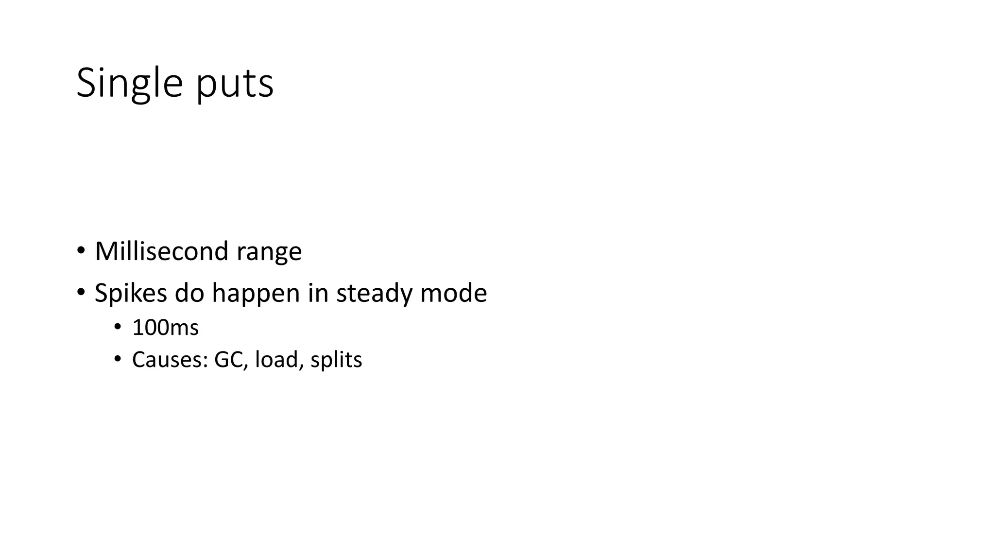 Single puts
• Millisecond range
• Spikes do happen in steady mode
• 100ms
• Causes: GC, load, splits
 