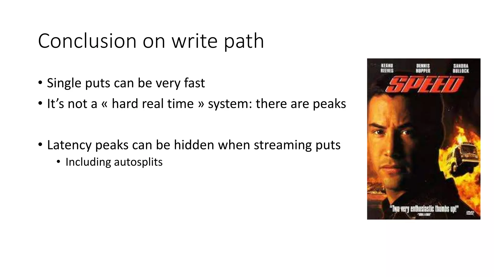 Conclusion on write path
• Single puts can be very fast
• It’s not a « hard real time » system: there are peaks
• Latency peaks can be hidden when streaming puts
• Including autosplits
 