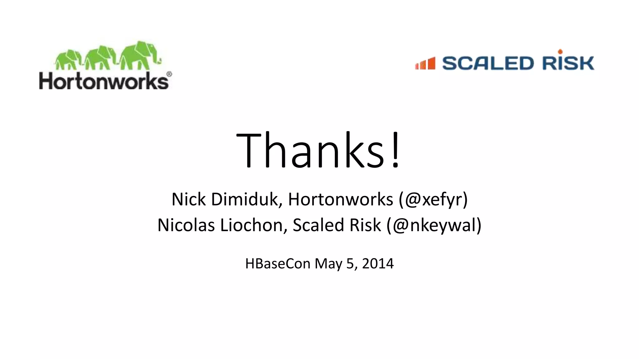 Thanks!
Nick Dimiduk, Hortonworks (@xefyr)
Nicolas Liochon, Scaled Risk (@nkeywal)
HBaseCon May 5, 2014
 