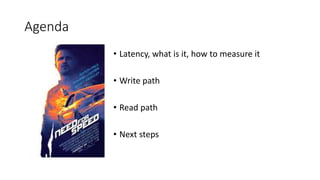 Agenda
• Latency, what is it, how to measure it
• Write path
• Read path
• Next steps
 