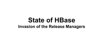 State of HBase
Invasion of the Release Managers
 