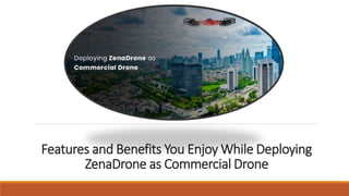 Features and Benefits You Enjoy While Deploying
ZenaDrone as Commercial Drone
 