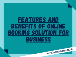 FEATURES AND
BENEFITS OF ONLINE
BOOKING SOLUTION FOR
BUSINESS
www.hiddenbrains.co.uk
 