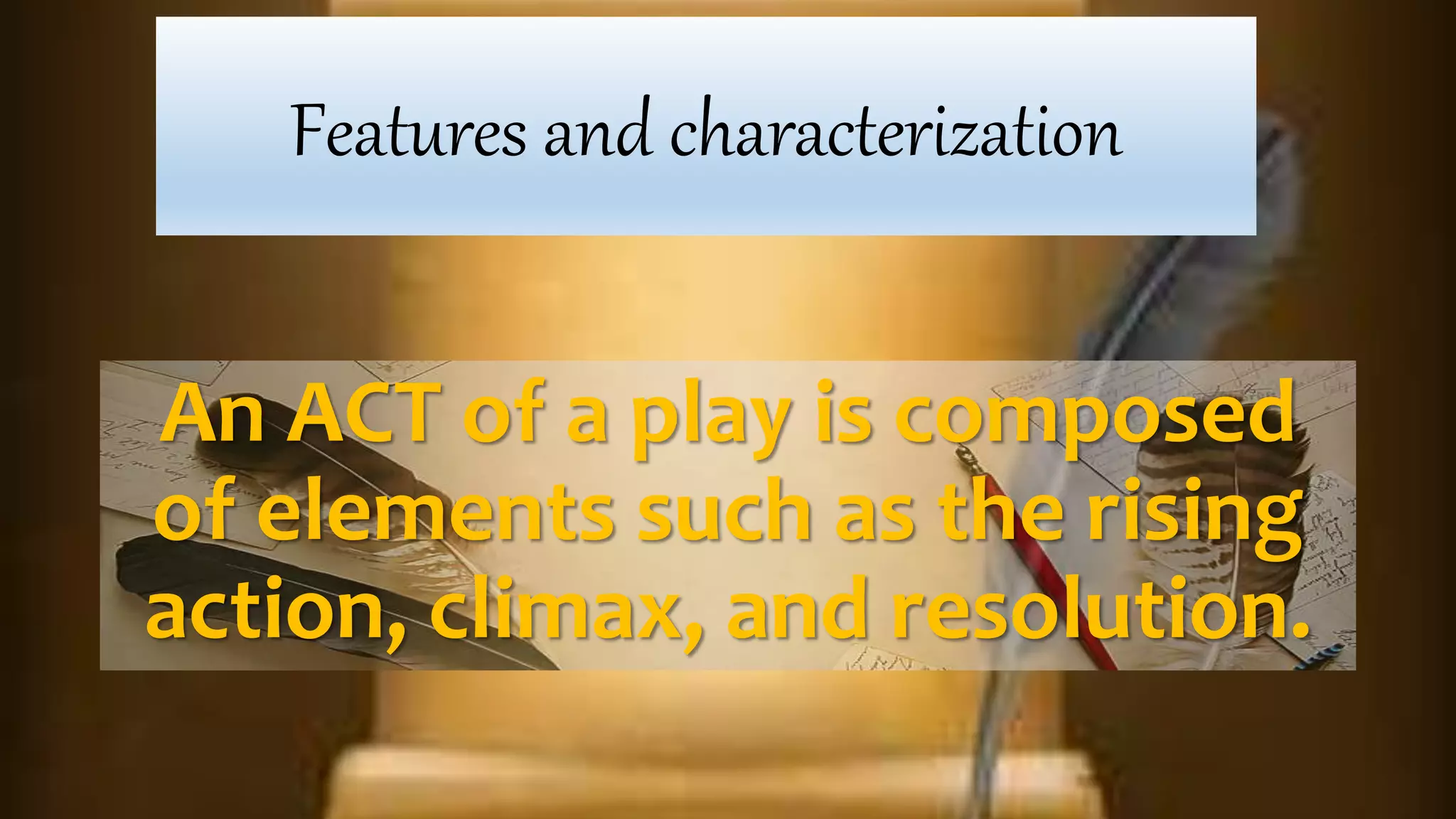 An ACT of a play is composed
of elements such as the rising
action, climax, and resolution.
Features and characterization