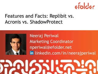Features and Facts: Replibit vs.
Acronis vs. ShadowProtect
Neeraj Periwal
Marketing Coordinator
nperiwal@efolder.net
linkedin.com/in/neerajperiwal
 