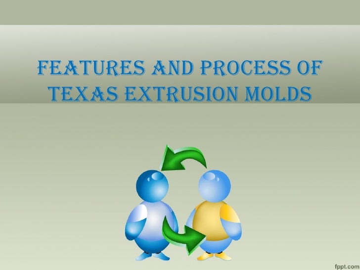 Features and process of texas extrusion molds