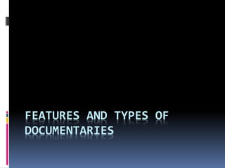 FEATURES AND TYPES OF
DOCUMENTARIES
 