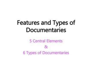 Features and Types of
Documentaries
5 Central Elements
&
6 Types of Documentaries
 