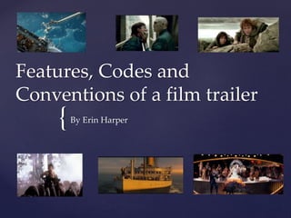 Features, Codes and 
Conventions of a film trailer 
{ 
By Erin Harper 
 