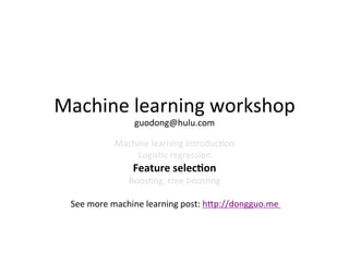 Machine	
  learning	
  workshop	
  
guodong@hulu.com	
  

Machine	
  learning	
  introduc7on	
  
Logis7c	
  regression	
  

Feature	
  selec+on	
  

Boos7ng,	
  tree	
  boos7ng	
  
	
  
See	
  more	
  machine	
  learning	
  post:	
  h>p://dongguo.me	
  	
  
	
  

 