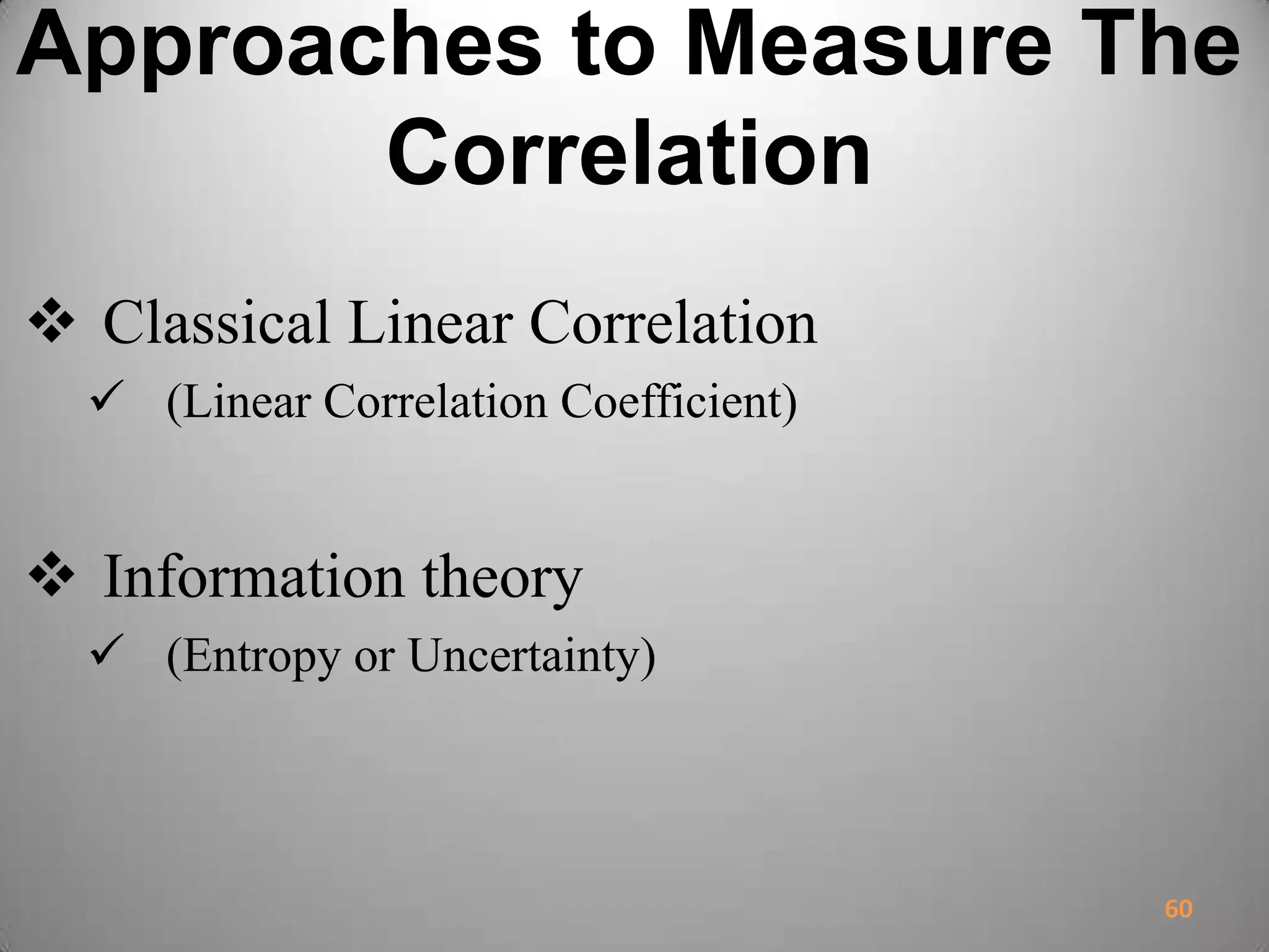 Approaches to Measure The
Correlation
 Classical Linear Correlation
 (Linear Correlation Coefficient)
 Information theory
 (Entropy or Uncertainty)
60
 