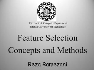 Feature Selection
Concepts and Methods
Electronic & Computer Department
Isfahan University Of Technology
Reza Ramezani 1
 